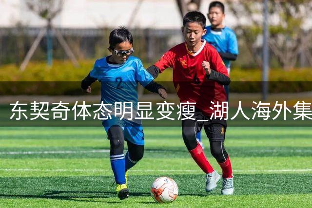 东契奇体态明显变瘦 湖人海外集训显成果