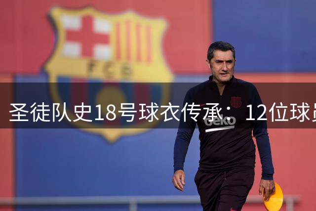 圣徒队史18号球衣传承：12位球员的荣耀印记