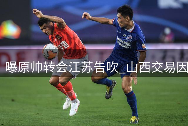 曝原帅转会江苏告吹 山西交易因球员意愿受阻