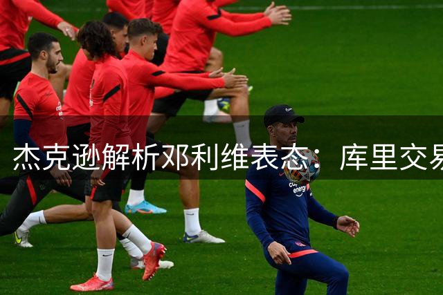 杰克逊解析邓利维表态：库里交易传闻或暗藏玄机