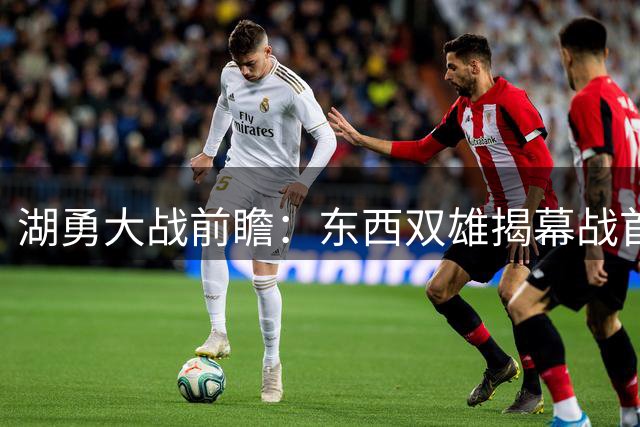 湖勇大战前瞻：东西双雄揭幕战首发阵容曝光