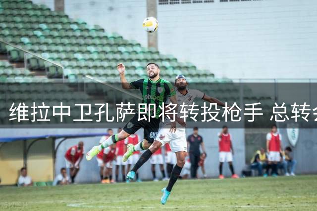维拉中卫孔萨即将转投枪手 总转会费最高达5500万英镑