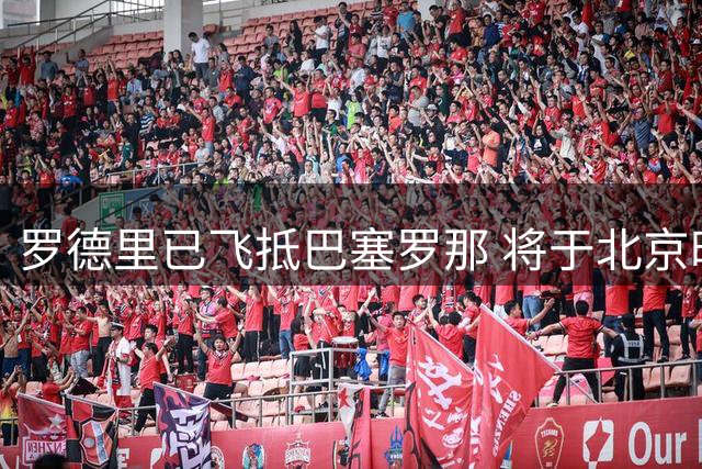 罗德里已飞抵巴塞罗那 将于北京时间17日下午体检