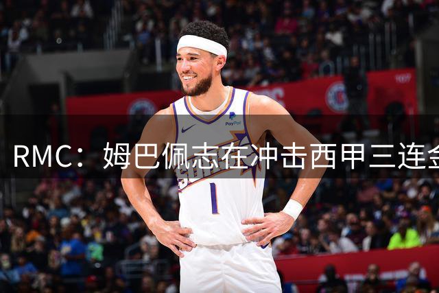 RMC：姆巴佩志在冲击西甲三连金靴，此前C罗也未做到